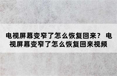 电视屏幕变窄了怎么恢复回来？ 电视屏幕变窄了怎么恢复回来视频